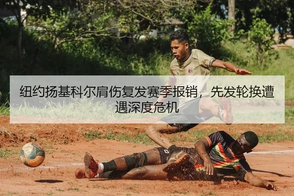 纽约扬基科尔肩伤复发赛季报销，先发轮换遭遇深度危机